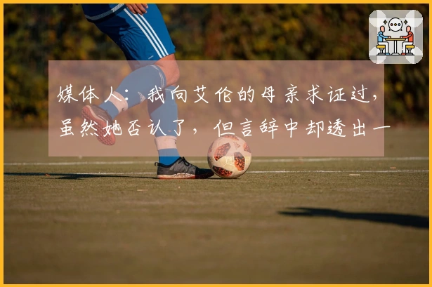 媒体人：我向艾伦的母亲求证过，虽然她否认了，但言辞中却透出一些玄机