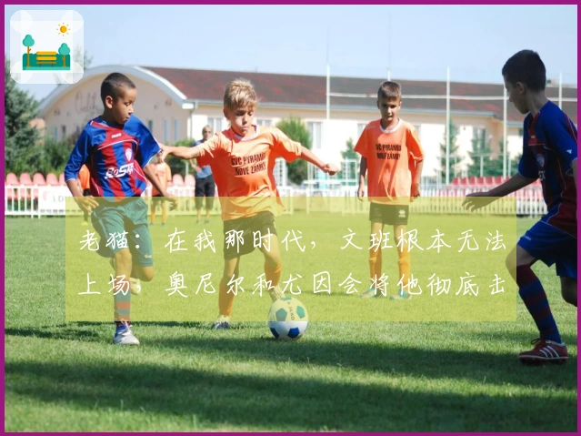 老猫：在我那时代，文班根本无法上场，奥尼尔和尤因会将他彻底击溃