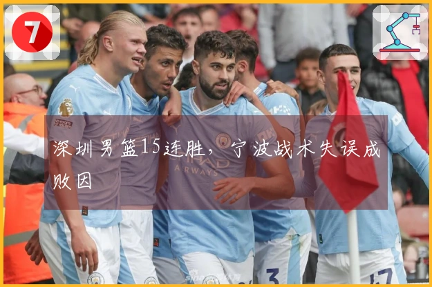 深圳男篮15连胜，宁波战术失误成败因