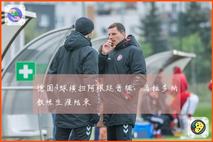 德国4球横扫阿根廷晋级，马拉多纳教练生涯结束