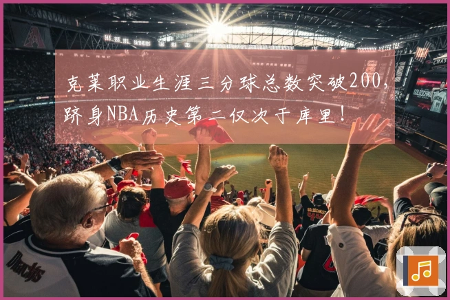 克莱职业生涯三分球总数突破200，跻身NBA历史第二仅次于库里！