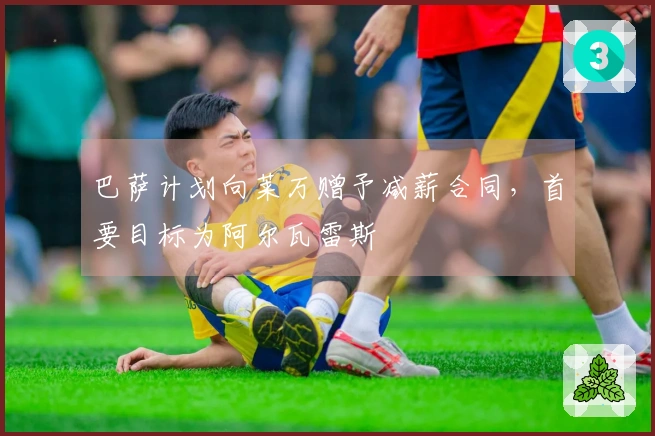 巴萨计划向莱万赠予减薪合同，首要目标为阿尔瓦雷斯