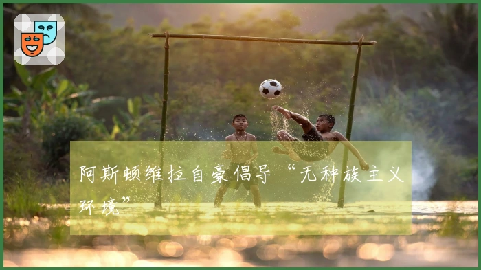 阿斯顿维拉自豪倡导“无种族主义环境”